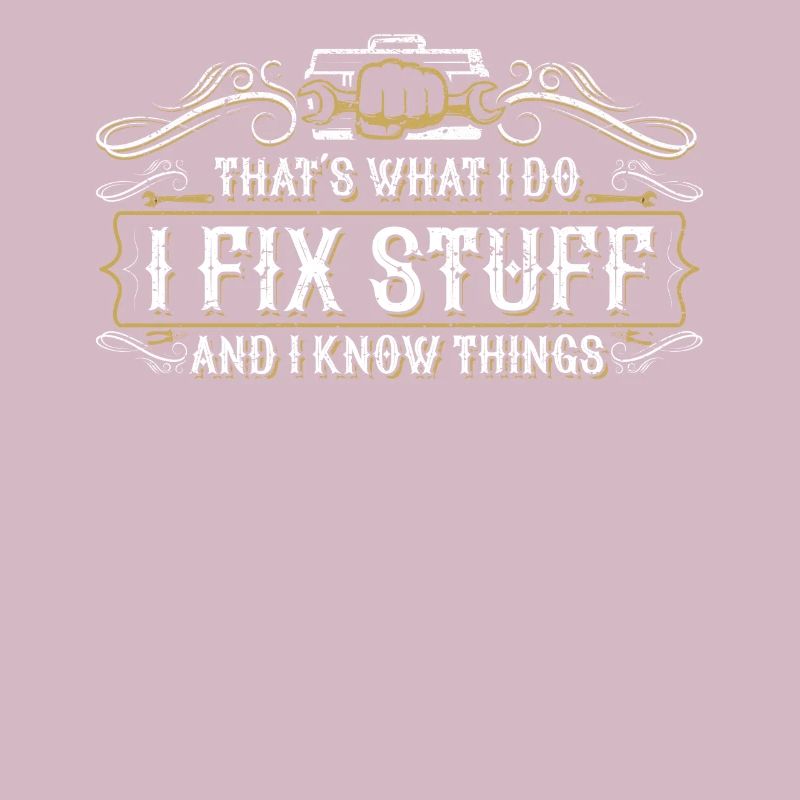thats what i do i fix stuff and i know things