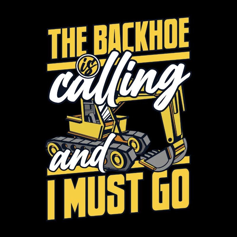 The Backhoe Is Calling And I Must Go Excavator