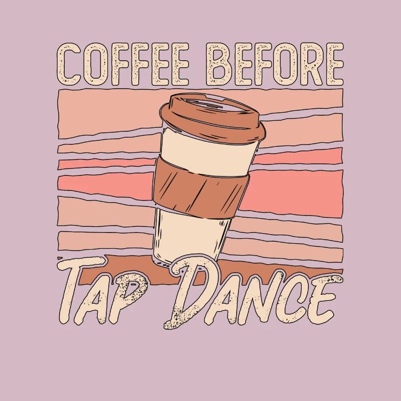 Tap Dancer Coffee Before Stomping Coffee Lover
