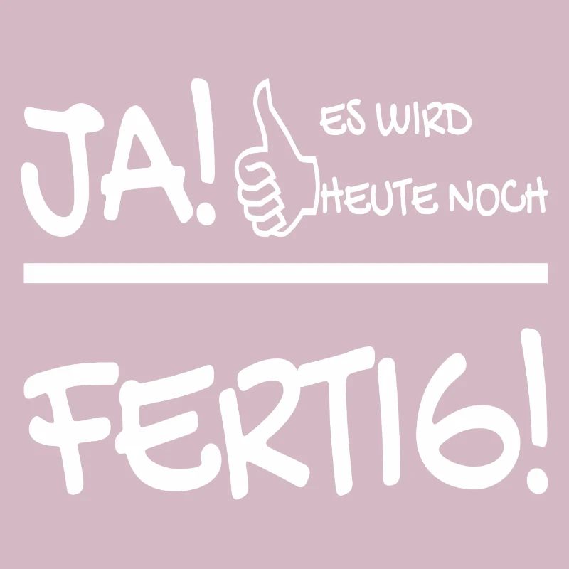 JA ES WIRD HEUTE NOCH FERTIG