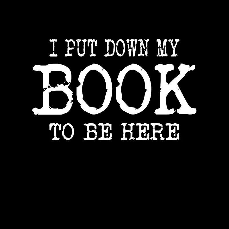 BOOK READER/BOOK FAN I put down my book to be here