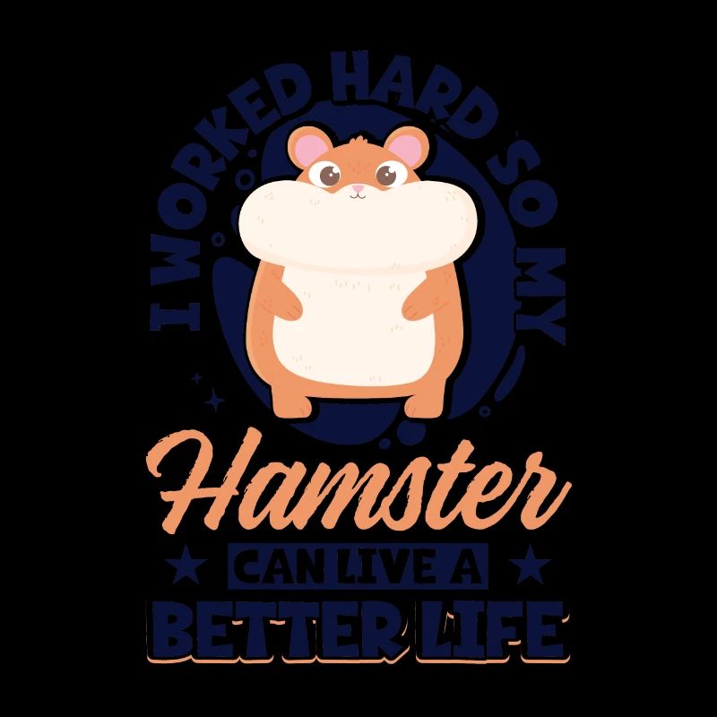 I Worked Hard So My Hamster Can Live A Better
