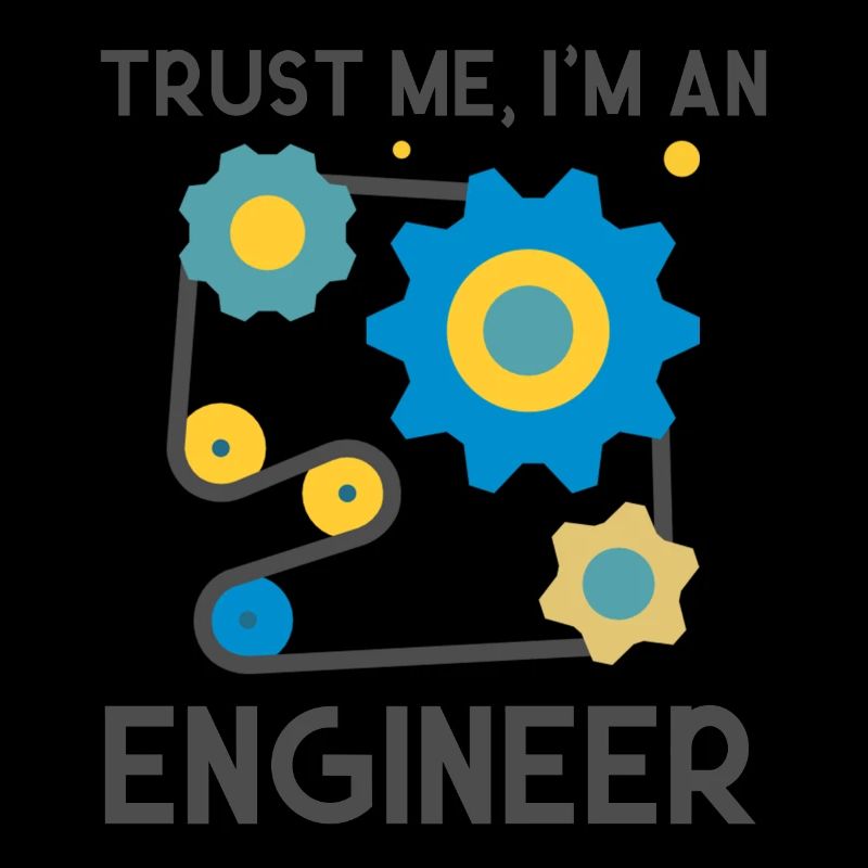 Trust me, I am and Engineer