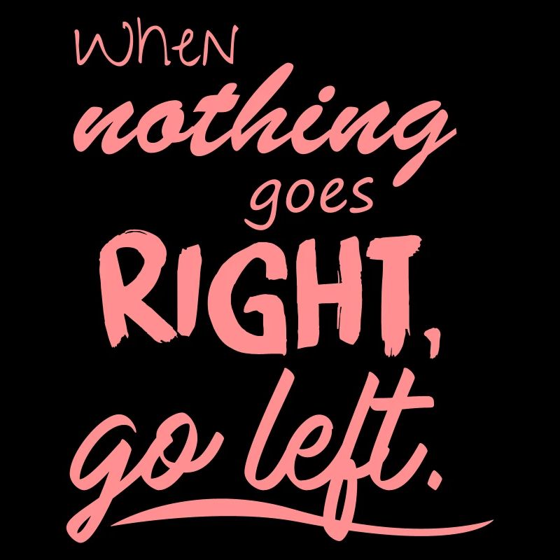 When nothing goes right, go left.