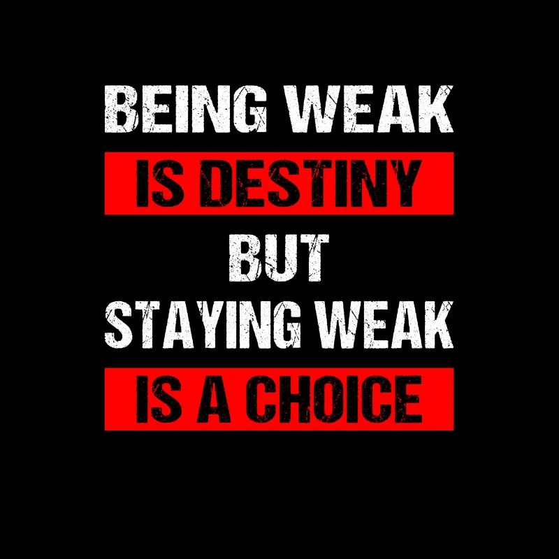 Being weak is destiny but staying weak is a choice