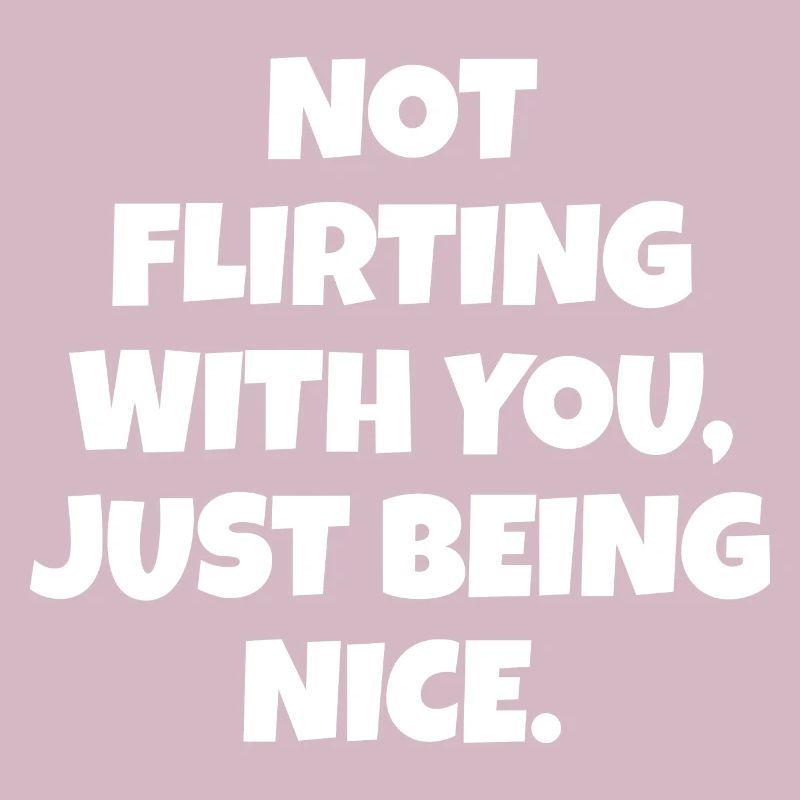 Not flirting with you just being nice statement