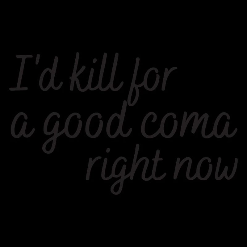 i'd kill for a good coma right now