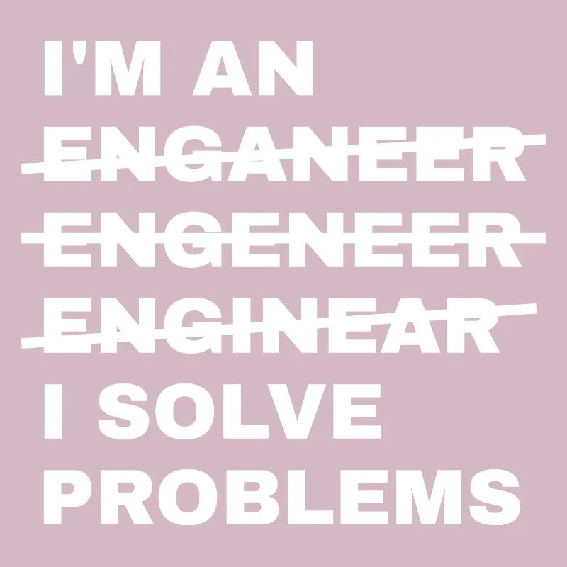 Ich bin ein Enganeer Engeneer Solve Problems Engineer