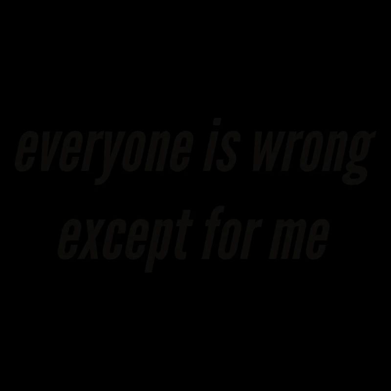 Everyone is wrong except for me