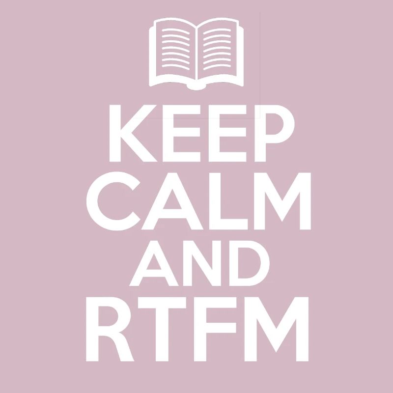 Keep Calm and RTFM Read the fucking Manuel coder
