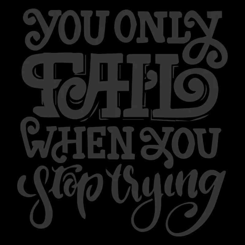 YOU ONLY FAIL WHEN YOU STOP TRYING