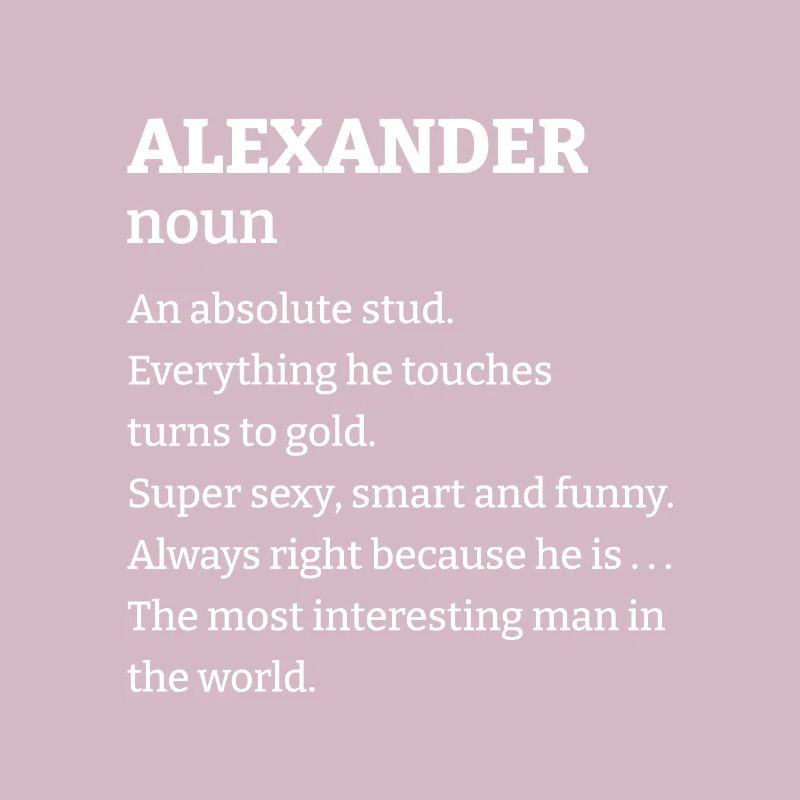 Alexander: An absolute stud. Everthing he touches
