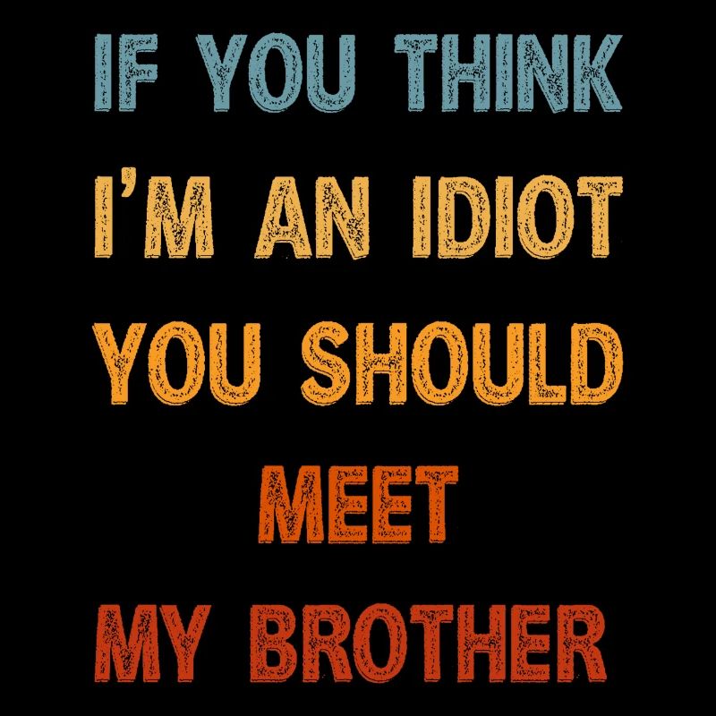 Si vous pensez que je suis un idiot, vous devriez rencontrer mon frère