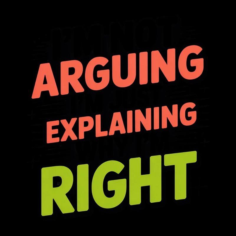 I don't argue, explain why I'm right