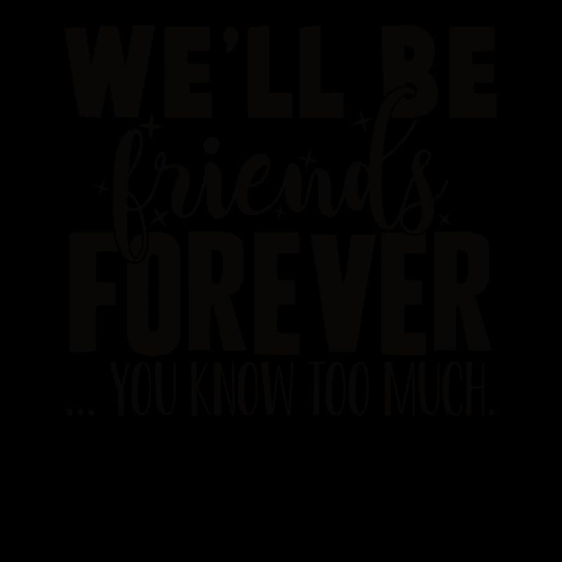 We will be friends forever You know too much