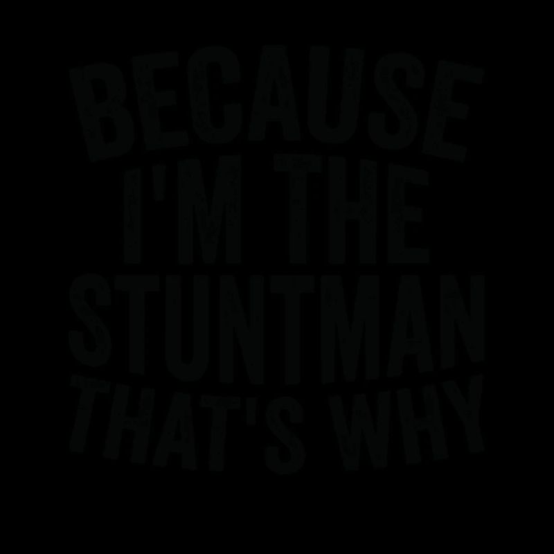 Because I'm a stuntman