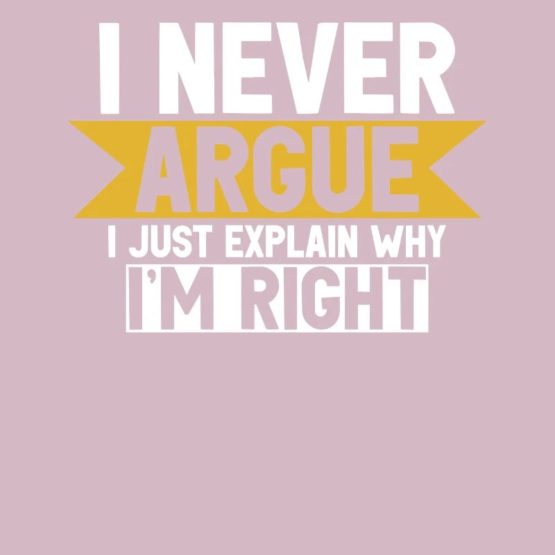 I Never Argue I Just Explain Why Im Right