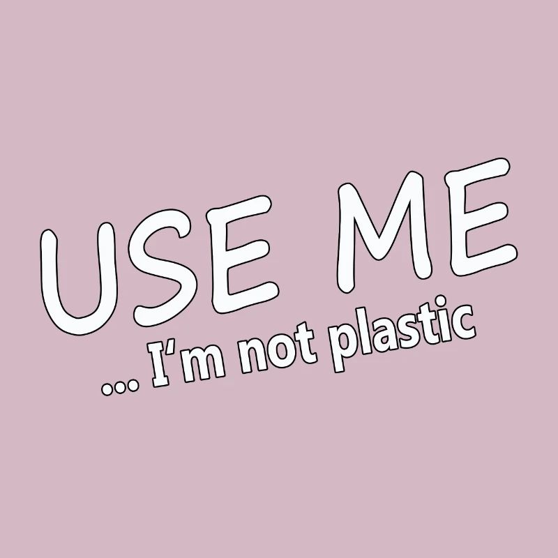 USE ME - I'M NOT PLASTIC