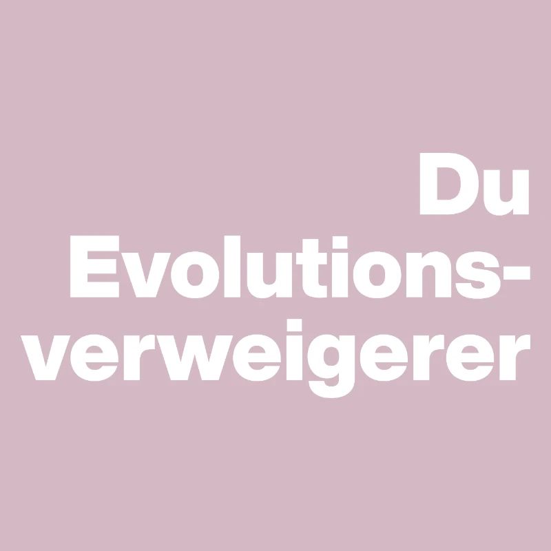 DU EVOLUTIONSVERWEIGERER. SARKASMUS, FRECH