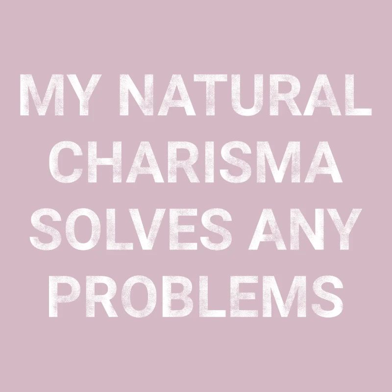 My natural charisma solves any problems