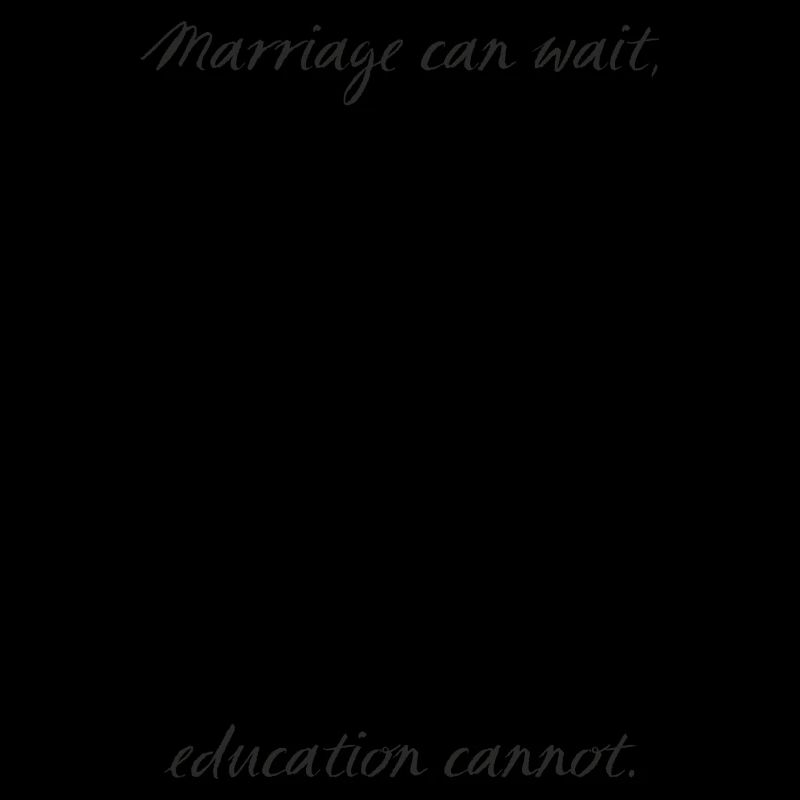 Marriage can wait, education cannot.