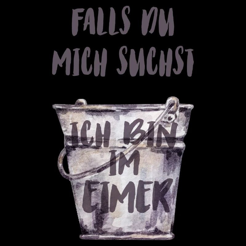 Falls du mich suchst, ich bin im Eimer.