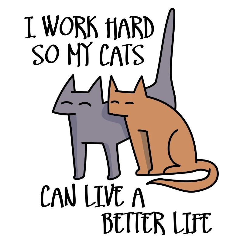 I work hard so my cats can live a better life