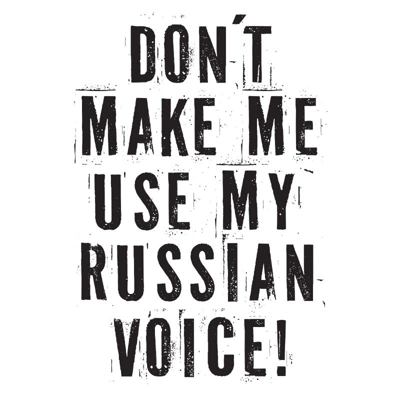 Don't Make Me Use My Russian Voice