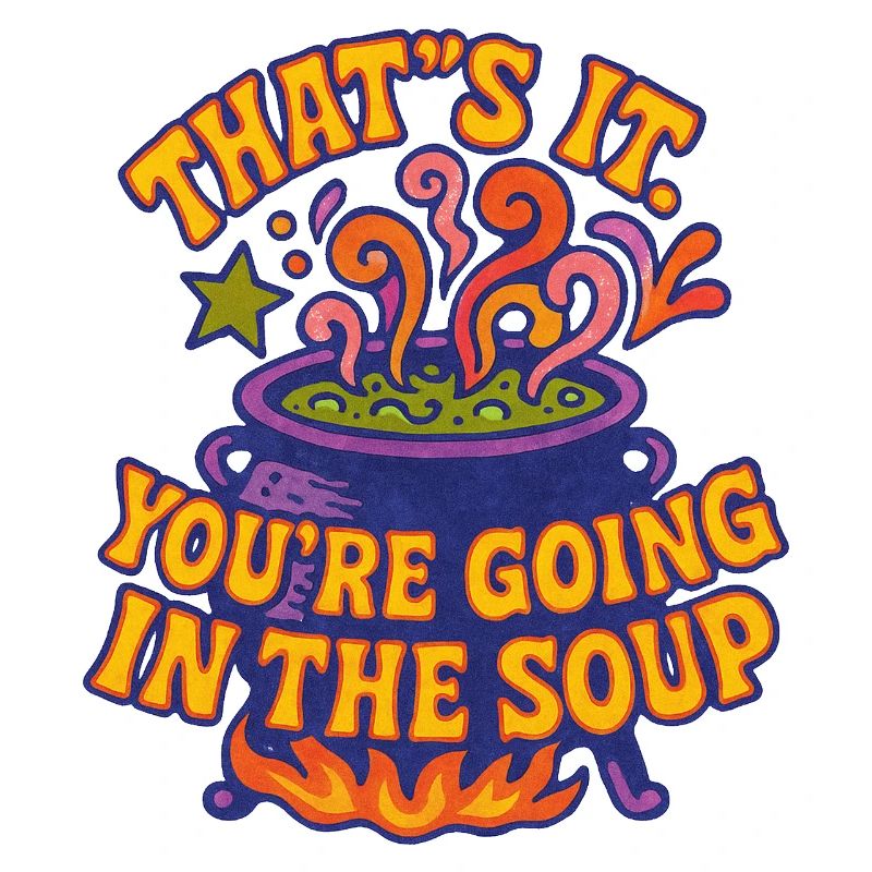 That’s It: You’re Going In The Soup