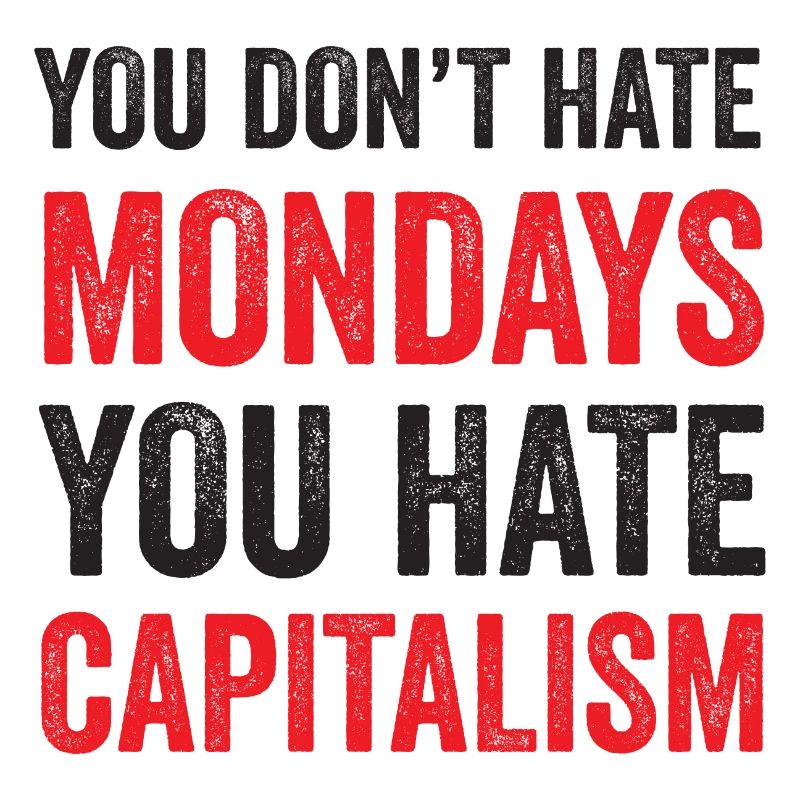 You Don't Hate Mondays. You Hate Capitalism