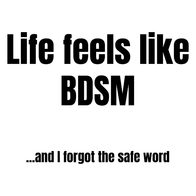 Life Feels Like BDSM – Sarcastic Saying