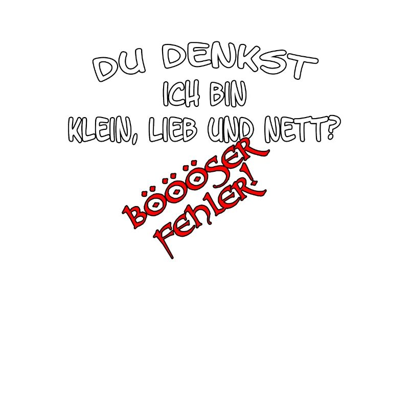 Du denkst ich bin klein lieb & nett Böser Fehler