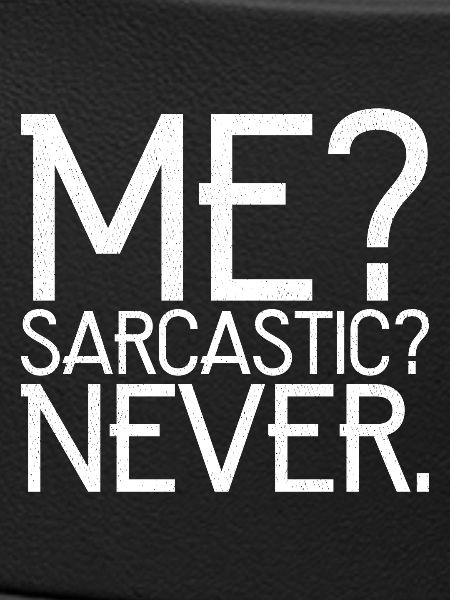 me sarcastic never