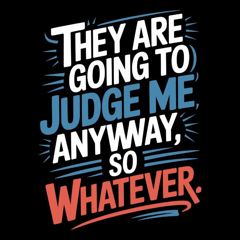 They Are Going To Judge Me Anyway So Whatever