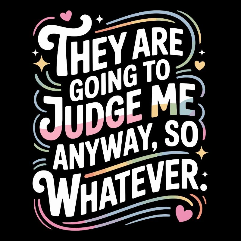 They Are Going To Judge Me Anyway So Whatever