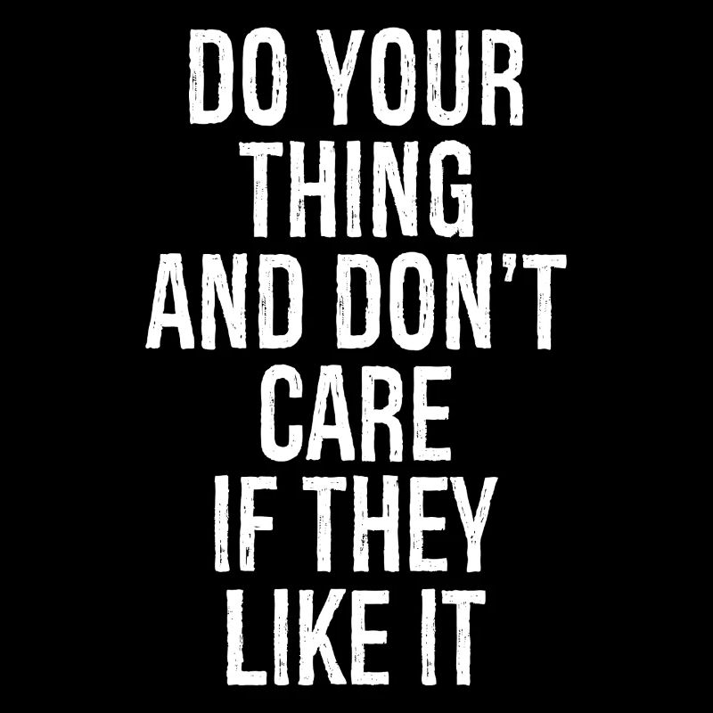 do your thing and don't care if they like it
