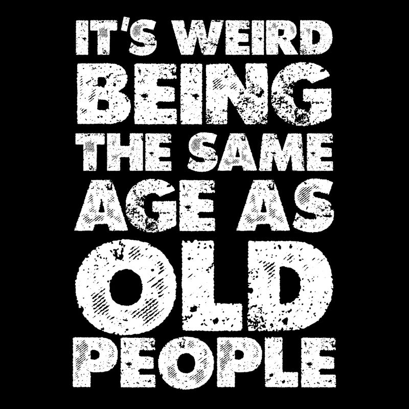 Weird to Be the Same Age as Old People