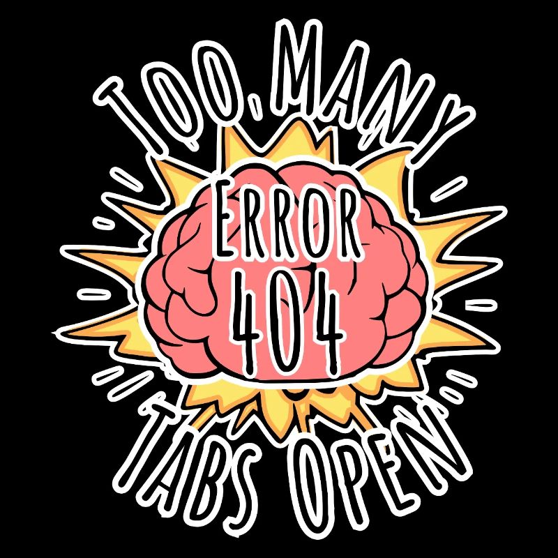 Brain Error 404 - Too many tabs open! Boom!