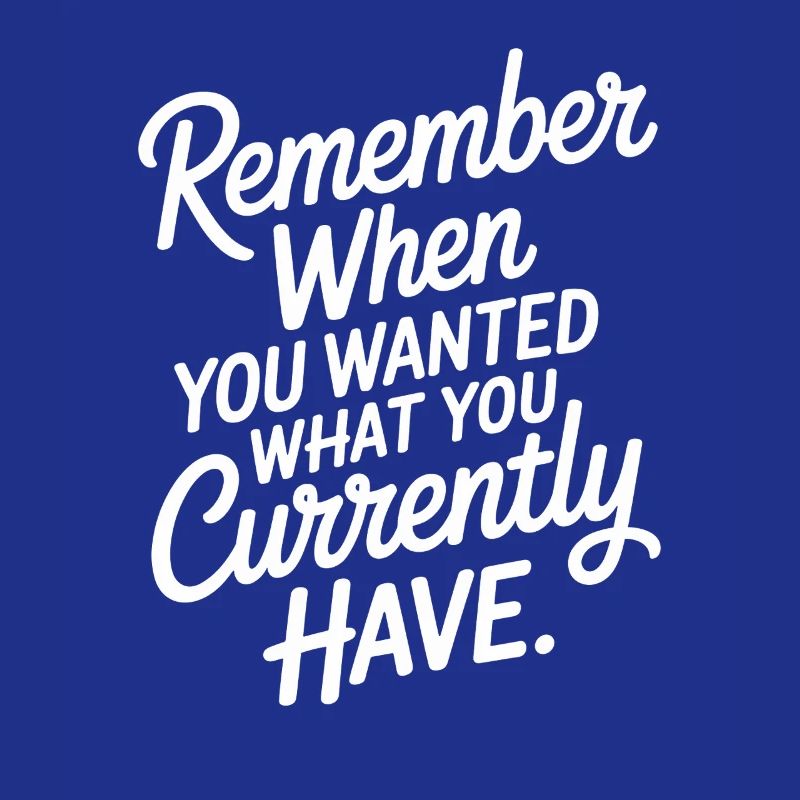 Remember When You Wanted Dankbarkeit Achtsamkeit