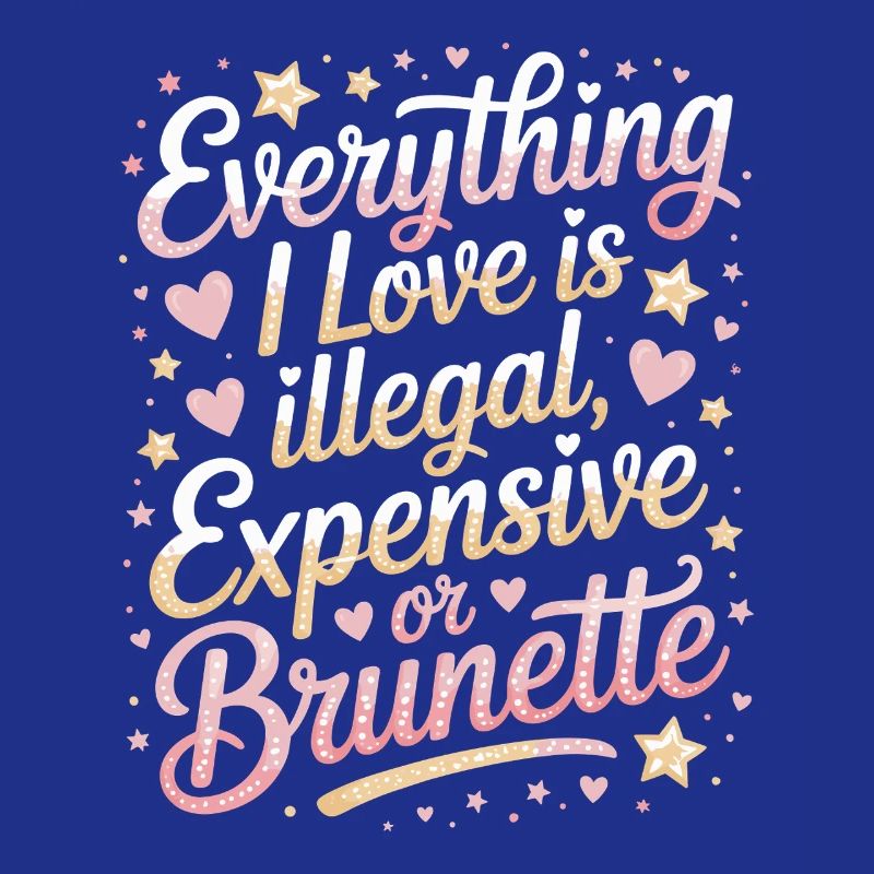 Everything I Love Is Illegal Expensive Or Brunette