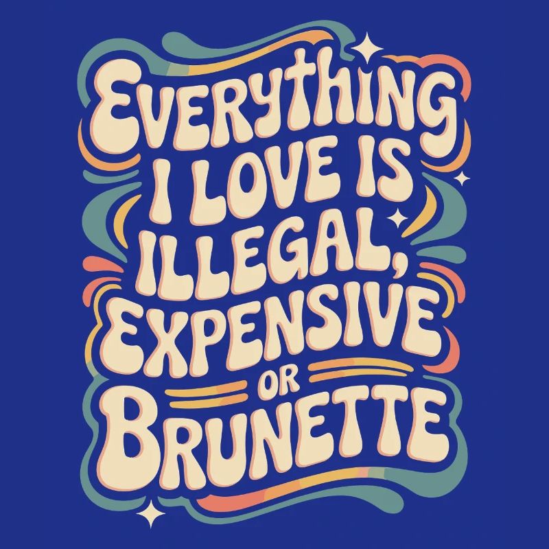 Everything I Love Is Illegal Expensive Or Brunette
