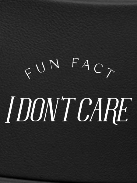 Fun Fact, I don't care