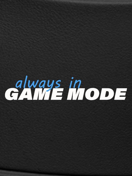 ALWAYS IN GAME MODE