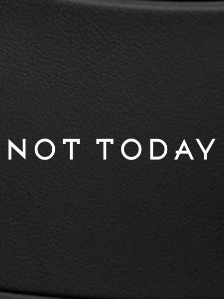 Not today