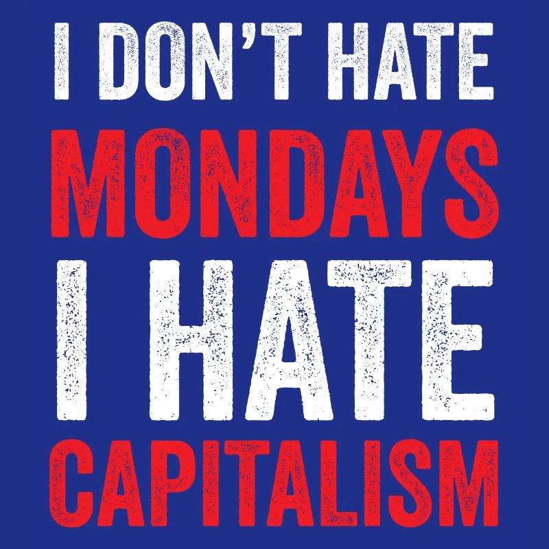 I Don't Hate Mondays. I Hate Capitalism