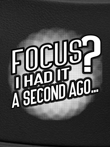 Focus? Gone in 3...2...Oops.