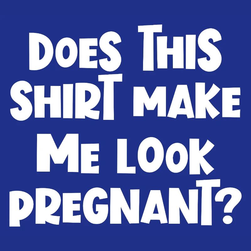 Lustig, oder? Lässt mich dieses Shirt schwanger au