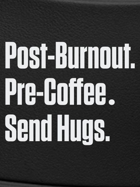 Post-Burnout Pre-Coffee Send Hugs