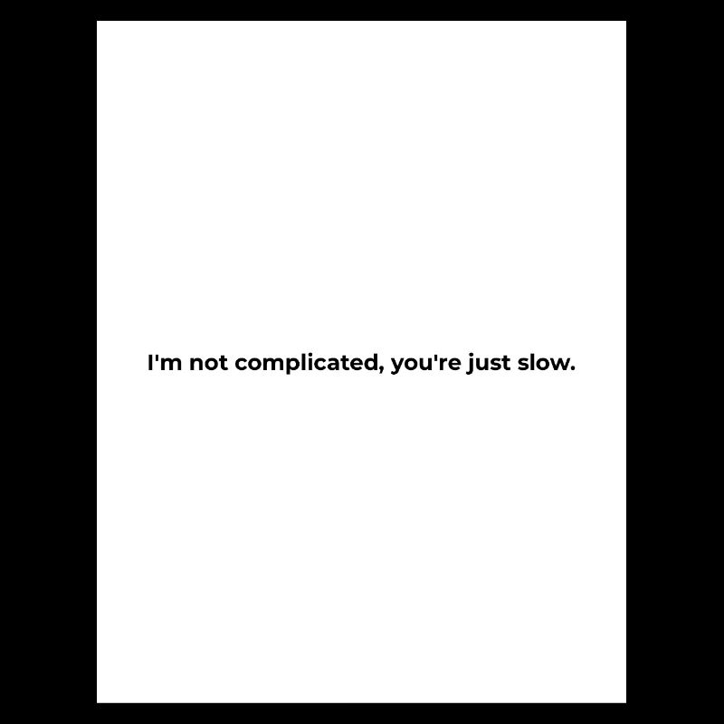 I'm not complicated, you're just slow.