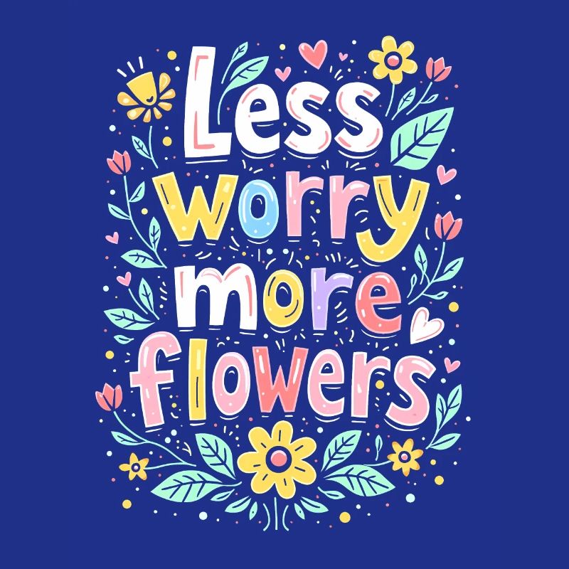 LESS WORRY, MORE FLOWERS